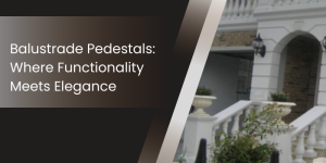 Balustrade Pedestals Where Functionality Meets Elegance